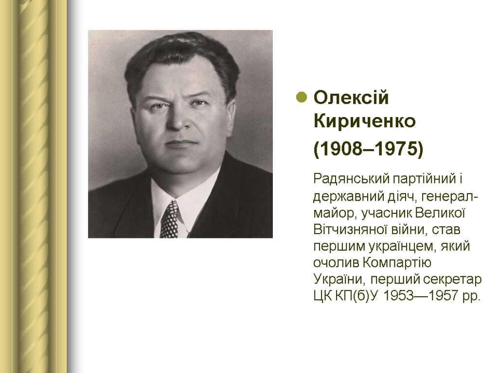Олексій Кириченко (1908–1975) Радянський партійний і державний діяч, генерал-майор, учасник Великої Вітчизняної війни, став